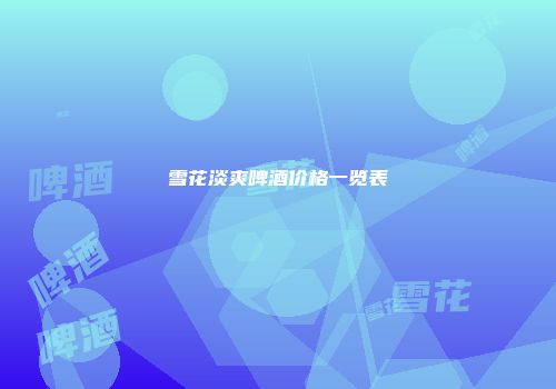 雪花淡爽啤酒价格一览表