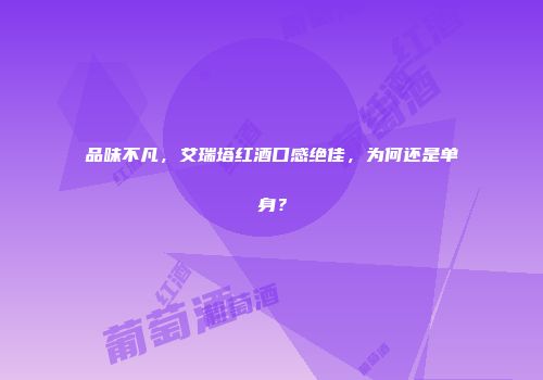 品味不凡，艾瑞塔红酒口感绝佳，为何还是单身？