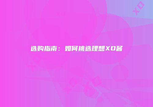 选购指南：如何挑选理想XO酱