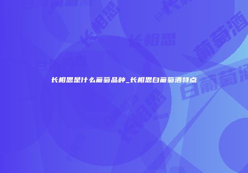 长相思是什么葡萄品种_长相思白葡萄酒特点