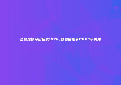 罗曼尼康帝价目表1974_罗曼尼康帝2007年价格