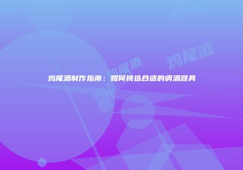 鸡尾酒制作指南：如何挑选合适的调酒器具