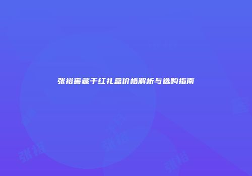 张裕窖藏干红礼盒价格解析与选购指南