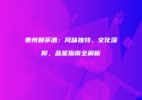 贵州赖茅酒：风味独特，文化深厚，品鉴指南全解析