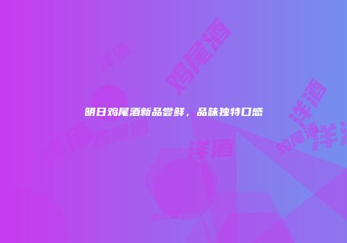 明日鸡尾酒新品尝鲜，品味独特口感