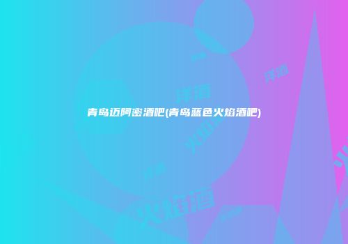 青岛迈阿密酒吧(青岛蓝色火焰酒吧)