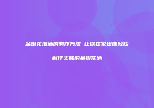 金银花泡酒的制作方法_让你在家也能轻松制作美味的金银花酒