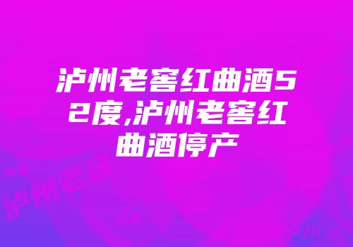 泸州老窖红曲酒52度,泸州老窖红曲酒停产