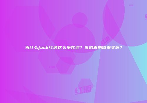 为什么jack红酒这么受欢迎？价格真的值得买吗？