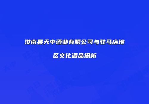 汝南县天中酒业有限公司与驻马店地区文化酒品探析