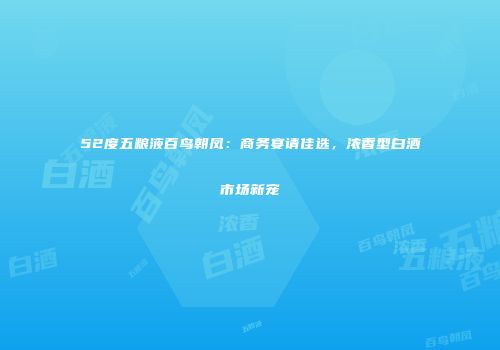 52度五粮液百鸟朝凤：商务宴请佳选，浓香型白酒市场新宠