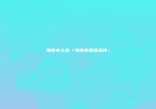 海南本土烟「海南的烟酒品牌」