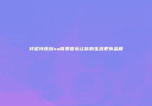 轩尼诗原创xo背景音乐让你的生活更有品质