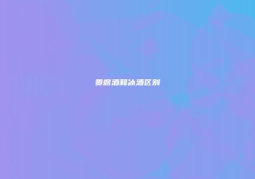 贵腐酒和冰酒区别