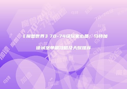 《魔兽世界》70-74级玩家必备：乌特加德城堡单刷攻略及天赋推荐