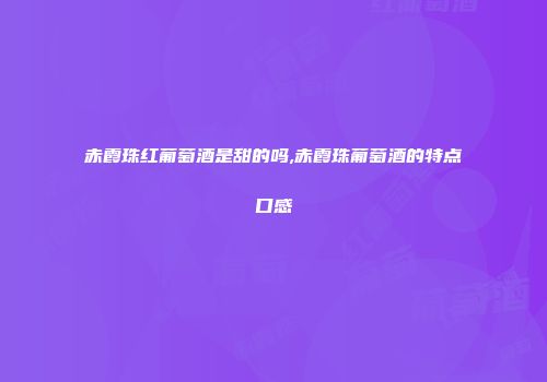 赤霞珠红葡萄酒是甜的吗,赤霞珠葡萄酒的特点口感