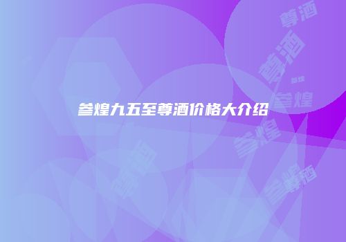 参煌九五至尊酒价格大介绍