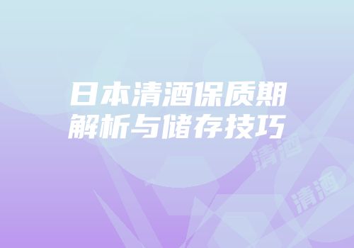 日本清酒保质期解析与储存技巧