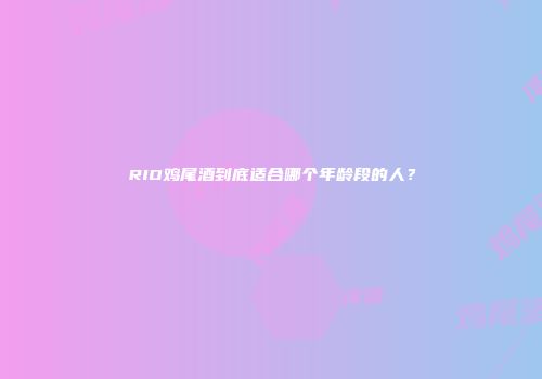 RIO鸡尾酒到底适合哪个年龄段的人？