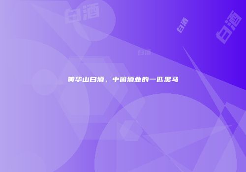 黄华山白酒，中国酒业的一匹黑马