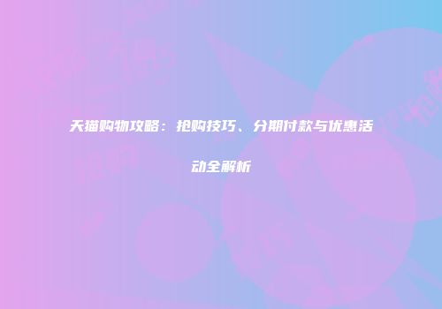天猫购物攻略：抢购技巧、分期付款与优惠活动全解析