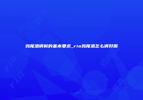 鸡尾酒调制的基本要求_rio鸡尾酒怎么调好喝