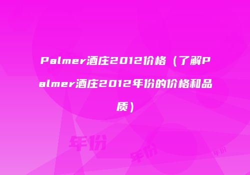 Palmer酒庄2012价格（了解Palmer酒庄2012年份的价格和品质）
