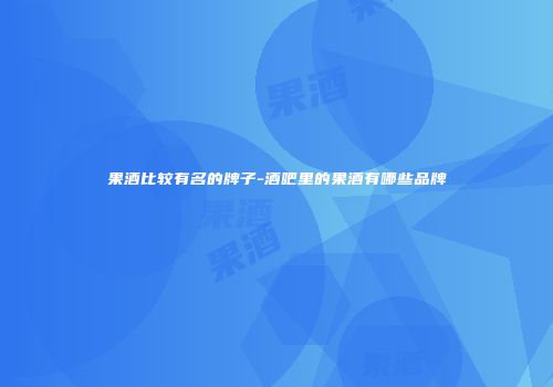 果酒比较有名的牌子-酒吧里的果酒有哪些品牌