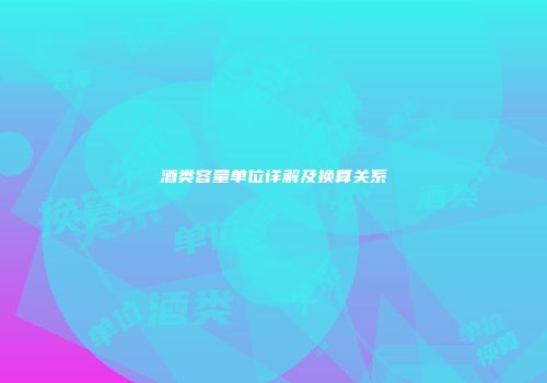 酒类容量单位详解及换算关系