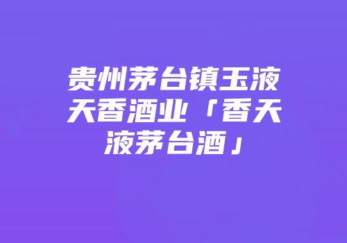 贵州茅台镇玉液天香酒业「香天液茅台酒」