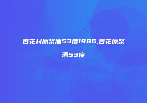 杏花村原浆酒53度1986,杏花原浆酒53度
