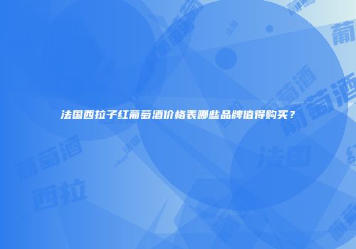 法国西拉子红葡萄酒价格表哪些品牌值得购买？