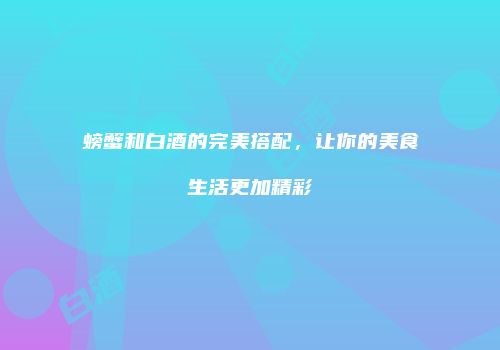 螃蟹和白酒的完美搭配，让你的美食生活更加精彩
