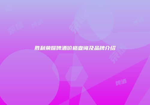 胜利荣耀啤酒价格查询及品牌介绍