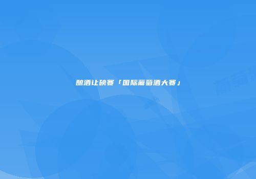 酿酒让磅赛「国际葡萄酒大赛」