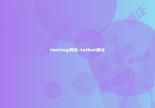 tasting酒庄-talbot酒庄