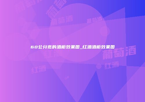 60公分宽的酒柜效果图_红酒酒柜效果图