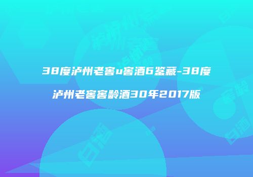 38度泸州老窖u窖酒6鉴藏-38度泸州老窖窖龄酒30年2017版