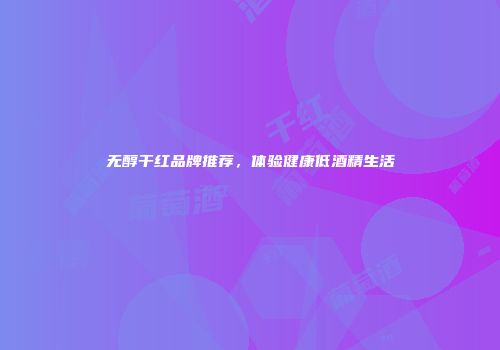无醇干红品牌推荐，体验健康低酒精生活