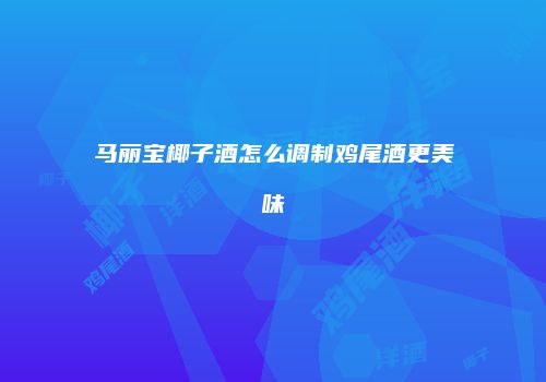 马丽宝椰子酒怎么调制鸡尾酒更美味