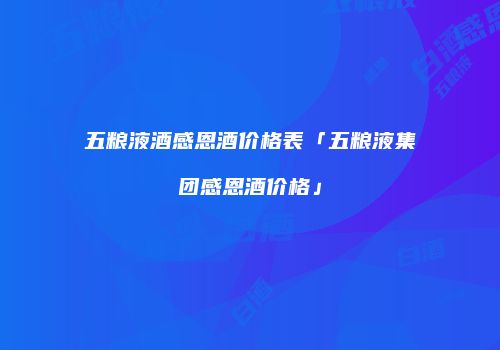 五粮液酒感恩酒价格表「五粮液集团感恩酒价格」
