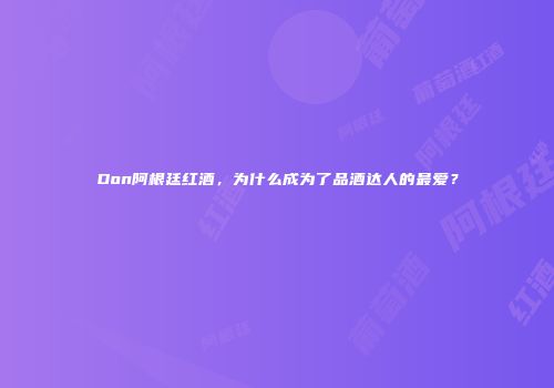 Don阿根廷红酒，为什么成为了品酒达人的最爱？
