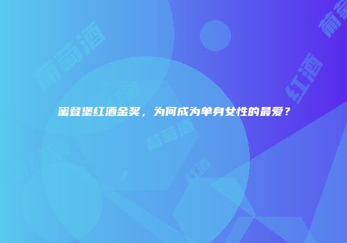 蜜登堡红酒金奖，为何成为单身女性的最爱？
