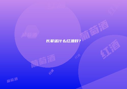 长辈送什么红酒好？