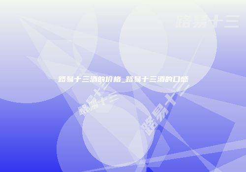 路易十三酒的价格_路易十三酒的口感