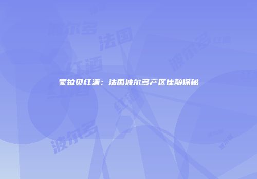 蒙拉贝红酒：法国波尔多产区佳酿探秘