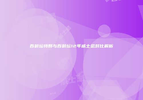 百龄坛特醇与百龄坛12年威士忌对比解析