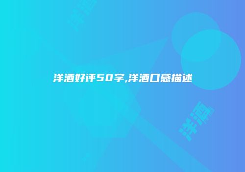 洋酒好评50字,洋酒口感描述