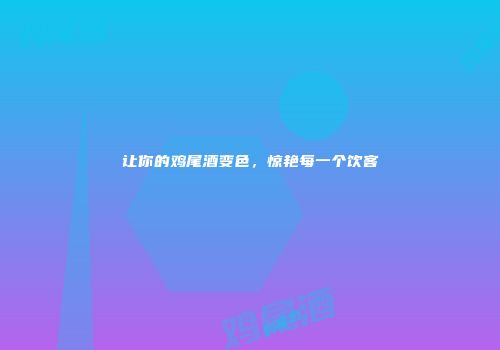 让你的鸡尾酒变色，惊艳每一个饮客