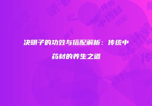 决明子的功效与搭配解析：传统中药材的养生之道